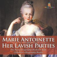 Cover image for Marie Antoinette and Her Lavish Parties - The Royal Biography Book for Kids Children's Biography Books