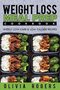 Cover image for Meal Prep: The Weight Loss Meal Prep Cookbook - Weekly Low Carb & Low Calorie Recipes