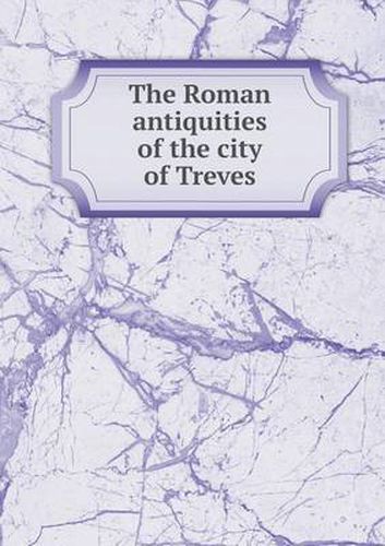 The Roman antiquities of the city of Treves