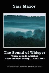 Cover image for The Sound of Whisper: When Yehuda Amichai Wrote Hebrew Poetry, and Later