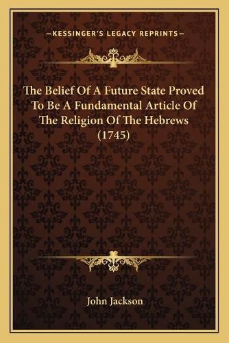 The Belief of a Future State Proved to Be a Fundamental Article of the Religion of the Hebrews (1745)