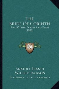 Cover image for The Bride of Corinth: And Other Poems and Plays (1920)