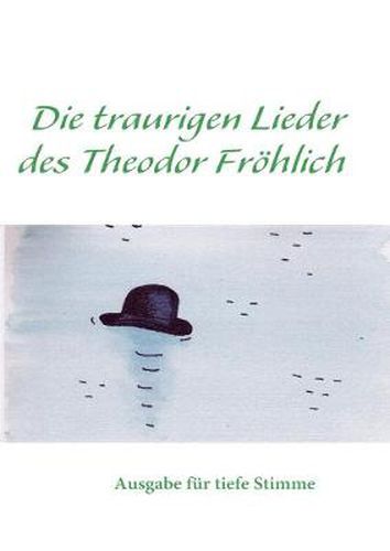 Cover image for Die traurigen Lieder des Theodor Froehlich tiefe Stimme: Ausgabe fur tiefe Stimme