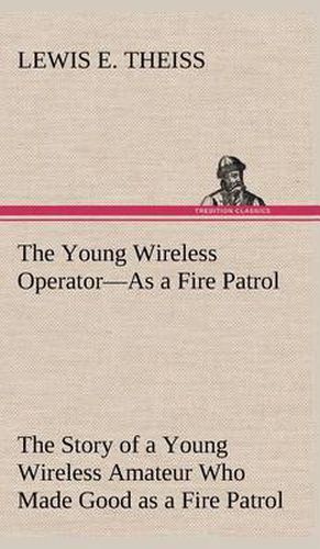 Cover image for The Young Wireless Operator-As a Fire Patrol The Story of a Young Wireless Amateur Who Made Good as a Fire Patrol