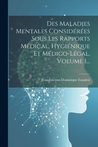 Cover image for Des Maladies Mentales Considerees Sous Les Rapports Medical, Hygienique Et Medico-legal, Volume 1...