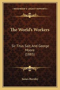 Cover image for The World's Workers: Sir Titus Salt, and George Moore (1885)