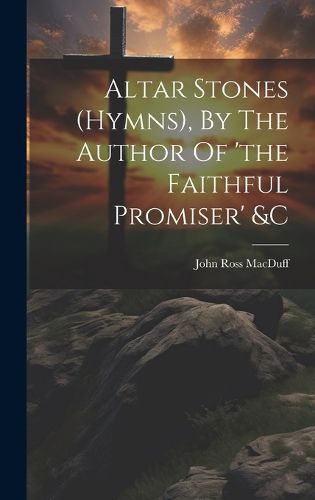 Altar Stones (hymns), By The Author Of 'the Faithful Promiser' &c