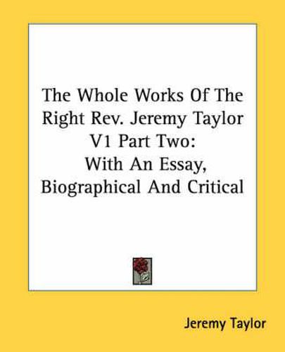 Cover image for The Whole Works of the Right REV. Jeremy Taylor V1 Part Two: With an Essay, Biographical and Critical