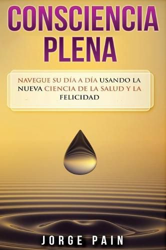 Cover image for Consciencia plena: Navegue su dia a dia usando la nueva ciencia de la salud y la felicidad