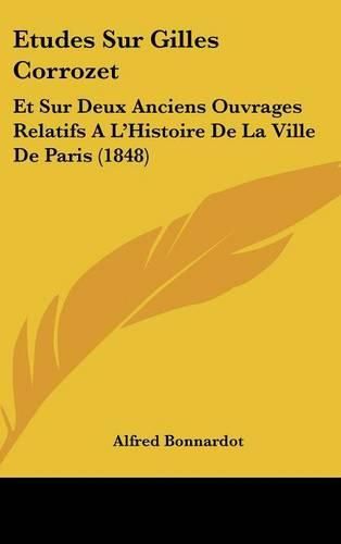 Etudes Sur Gilles Corrozet: Et Sur Deux Anciens Ouvrages Relatifs A L'Histoire de La Ville de Paris (1848)