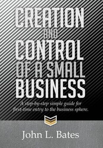 Cover image for Creation and Control of a Small Business: A Step-By-Step Simple Guide for First-Time Entry to the Business Sphere.