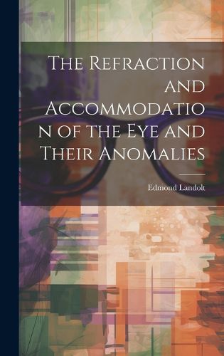 Cover image for The Refraction and Accommodation of the Eye and Their Anomalies