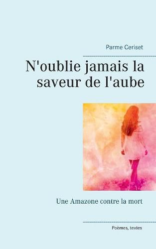 Cover image for N'oublie jamais la saveur de l'aube: Une Amazone contre la mort