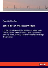 Cover image for School-Life at Winchester College: or, The reminiscences of a Winchester junior under the old regime, 1835-40. With a glossary of words, phrases, and customs, peculiar to Winchester college. Third Edition