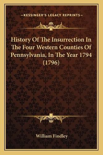 History of the Insurrection in the Four Western Counties of Pennsylvania, in the Year 1794 (1796)