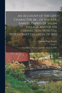 Cover image for An Account of the Life, Character, &c., of the Rev. Samuel Parris, of Salem Village, and of His Connection With the Witchcraft Delusion of 1692