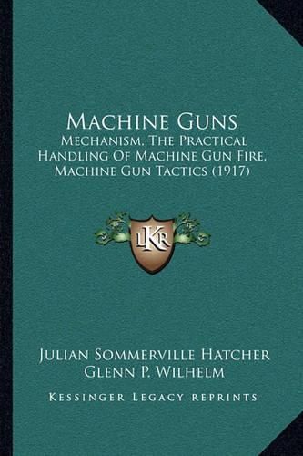 Machine Guns: Mechanism, the Practical Handling of Machine Gun Fire, Machine Gun Tactics (1917)