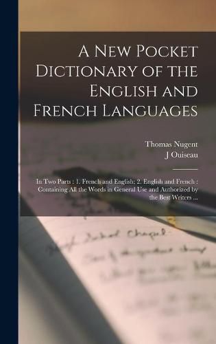 A New Pocket Dictionary of the English and French Languages [microform]: in Two Parts: 1. French and English; 2. English and French: Containing All the Words in General Use and Authorized by the Best Writers ...