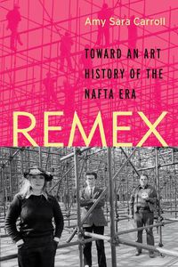 Cover image for REMEX: Toward an Art History of the NAFTA Era