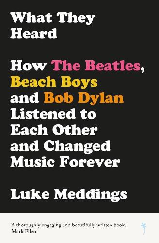 What They Heard: How The Beatles, The Beach Boys and Bob Dylan Listened to Each Other and Changed Music Forever