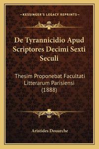 Cover image for de Tyrannicidio Apud Scriptores Decimi Sexti Seculi: Thesim Proponebat Facultati Litterarum Parisiensi (1888)