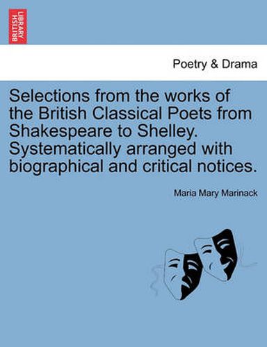 Selections from the Works of the British Classical Poets from Shakespeare to Shelley. Systematically Arranged with Biographical and Critical Notices.