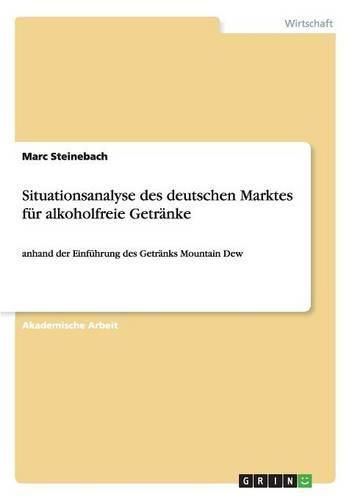 Cover image for Situationsanalyse des deutschen Marktes fur alkoholfreie Getranke: anhand der Einfuhrung des Getranks Mountain Dew