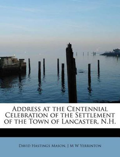 Cover image for Address at the Centennial Celebration of the Settlement of the Town of Lancaster, N.H.