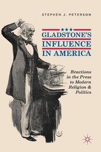 Cover image for Gladstone's Influence in America: Reactions in the Press to Modern Religion and Politics