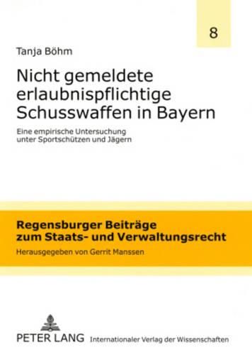 Cover image for Nicht Gemeldete Erlaubnispflichtige Schusswaffen in Bayern: Eine Empirische Untersuchung Unter Sportschuetzen Und Jaegern