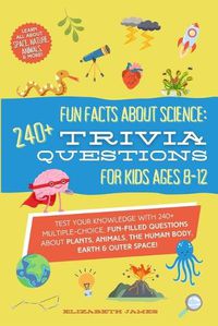 Cover image for Fun Facts about Science - 240+ Trivia Questions for Kids 8-12