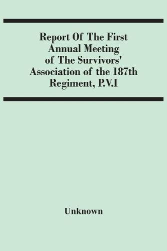 Cover image for Report Of The First Annual Meeting Of The Survivors' Association Of The 187Th Regiment, P.V.I