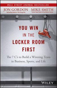 Cover image for You Win in the Locker Room First: The 7 C's to Build a Winning Team in Business, Sports, and Life