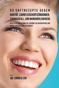 Cover image for 53 Saftrezepte gegen Kavitat, Zahnfleischentzundungen, Zahnausfall und Mundhoehlenkrebs: Beseitige und vermeide zukunftige Mundprobleme durch naturliche Loesungen