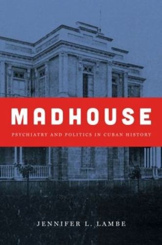 Cover image for Madhouse: Psychiatry and Politics in Cuban History