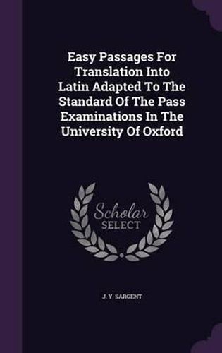 Cover image for Easy Passages for Translation Into Latin Adapted to the Standard of the Pass Examinations in the University of Oxford