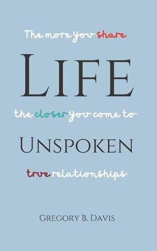 Cover image for Life Unspoken: The More You Share, the Closer You Come to True Relationships