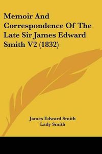 Cover image for Memoir And Correspondence Of The Late Sir James Edward Smith V2 (1832)