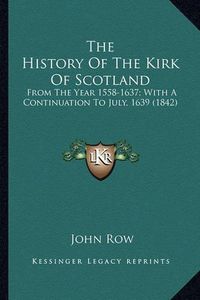 Cover image for The History of the Kirk of Scotland the History of the Kirk of Scotland: From the Year 1558-1637; With a Continuation to July, 1639 (from the Year 1558-1637; With a Continuation to July, 1639 (1842) 1842)