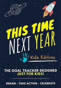 Cover image for This Time Next Year - The Goal Tracker Designed Just For Kids: The Journal That Teaches Your Kids The Importance Of Goal Setting 7 x 10 inch 70 Pages