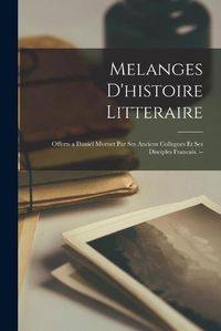 Cover image for Melanges D'histoire Litteraire: Offerts a Daniel Mornet Par Ses Anciens Collegues Et Ses Disciples Francais. --