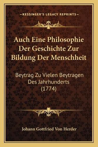 Auch Eine Philosophie Der Geschichte Zur Bildung Der Menschheit: Beytrag Zu Vielen Beytragen Des Jahrhunderts (1774)