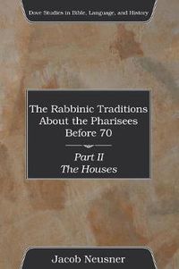 Cover image for The Rabbinic Traditions about the Pharisees Before 70, Part II: The Houses