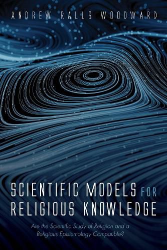 Cover image for Scientific Models for Religious Knowledge: Are the Scientific Study of Religion and a Religious Epistemology Compatible?