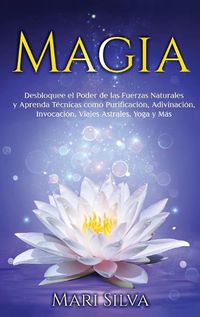 Cover image for Magia: Desbloquee el Poder de las Fuerzas Naturales y Aprenda Tecnicas como Purificacion, Adivinacion, Invocacion, Viajes Astrales, Yoga y Mas