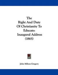 Cover image for The Right and Duty of Christianity to Educate: Inaugural Address (1865)