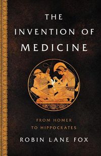 Cover image for The Invention of Medicine: From Homer to Hippocrates