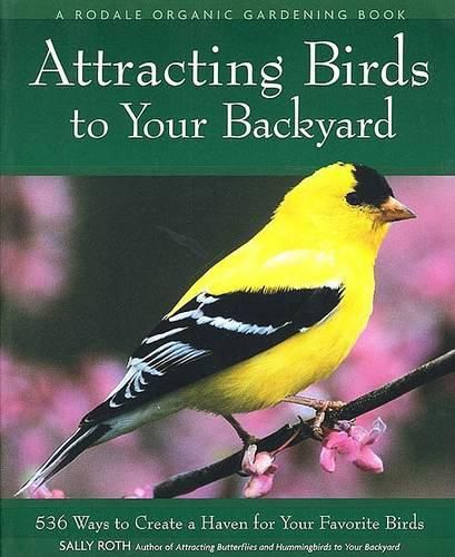 Attracting Birds to Your Backyard: 536 Ways to Turn Your Yard and Garden into a Haven for Your Favorite Birds