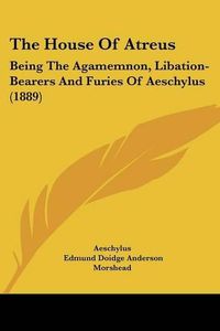 Cover image for The House of Atreus: Being the Agamemnon, Libation-Bearers and Furies of Aeschylus (1889)