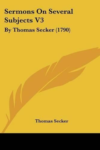 Sermons on Several Subjects V3: By Thomas Secker (1790)